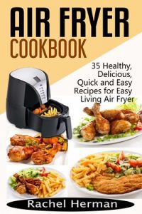 Air Fryer: Cover of 'Air Fryer Cookbook' by Rachel Herman, featuring an air fryer and images of various dishes prepare in an air fryyer like skewered meats, fries, and a stir-fry.